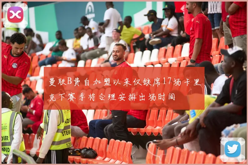 曼联B费自加盟以来仅缺席17场卡里克下赛季将合理安排出场时间