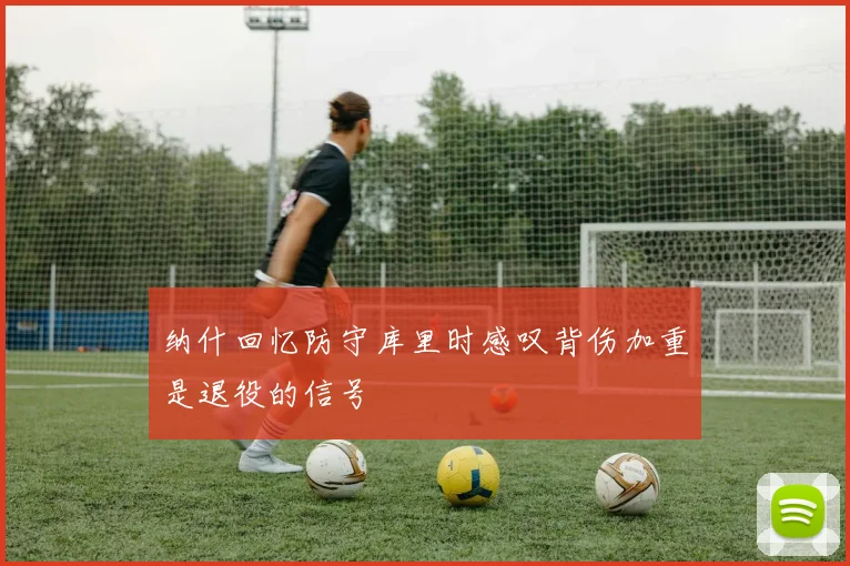 纳什回忆防守库里时感叹背伤加重是退役的信号
