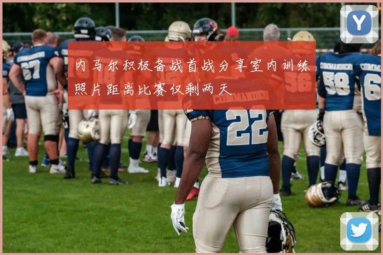 内马尔积极备战首战分享室内训练照片距离比赛仅剩两天