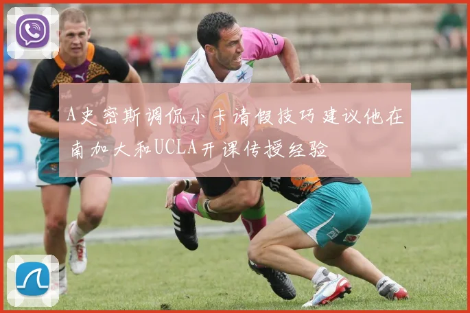 A史密斯调侃小卡请假技巧建议他在南加大和UCLA开课传授经验