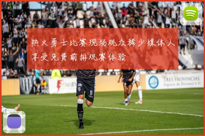 热火勇士比赛现场观众稀少媒体人享受免费前排观赛体验